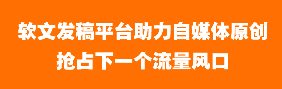 全媒体软文发稿平台,一站式软文自助发稿平台