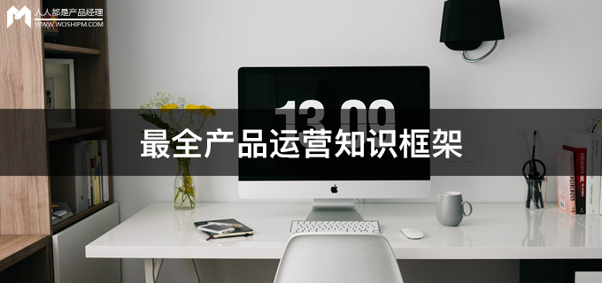 产品运营知识框架大全,产品运营思路及核心数据分析