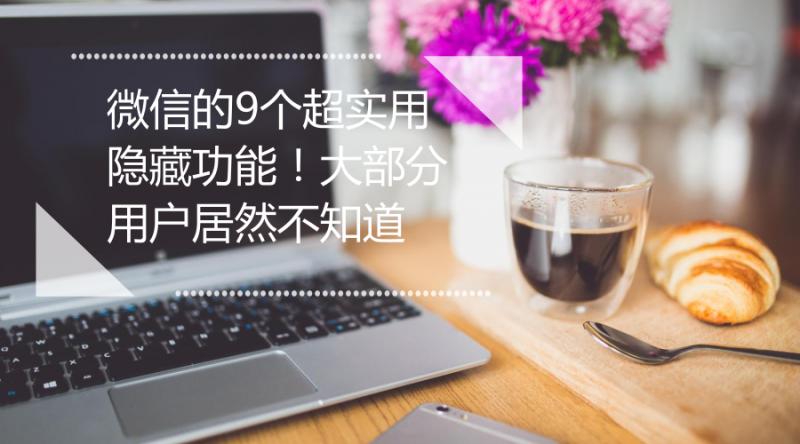 微信的10个隐藏技能,微信隐藏的6个实用功能