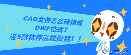 cad里面dwf格式的文件怎么换成pdf,2021版本cad怎么插入dwf图纸