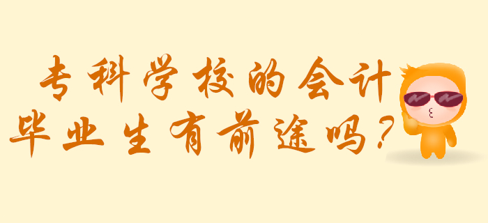 会计的专科生有前途吗,专科学历会计好找工作么