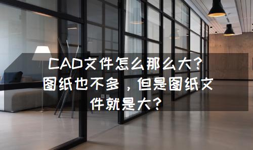 CAD文件没有多少内容、文件却超大，教你2个解决方法，很实用！