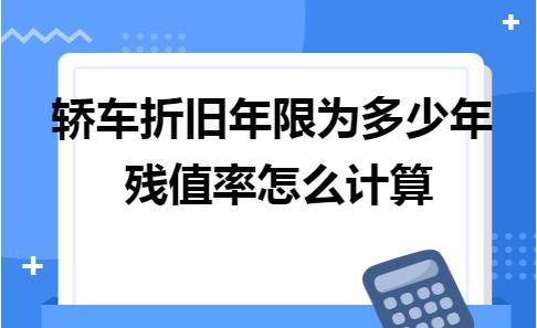 汽车累计折旧年限计算,公司用轿车的折旧残值率多少