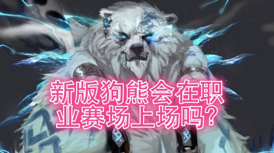 狗熊重做到底什么时候出来正式服,lol狗熊重做后可以上职业赛场吗