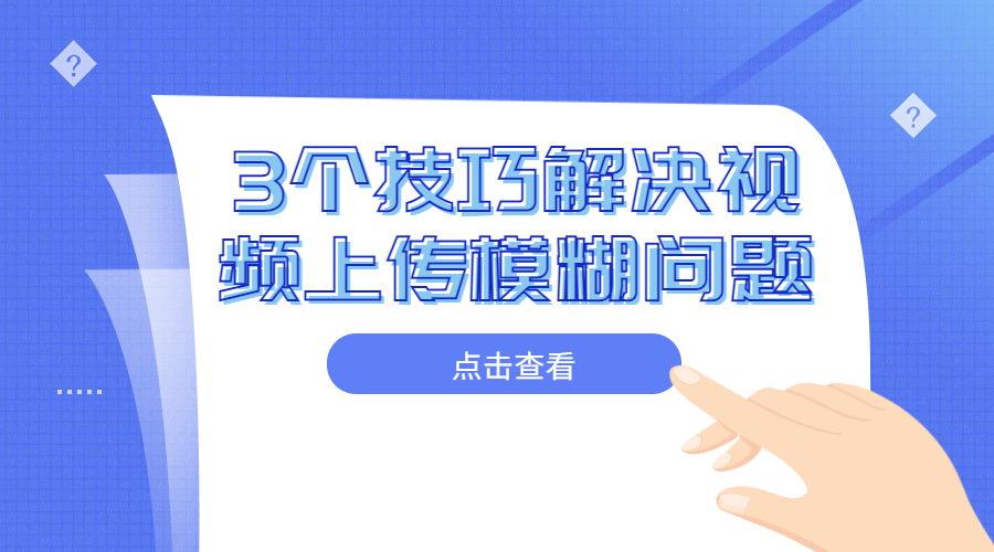 上传视频太模糊,上传的视频模糊怎么办