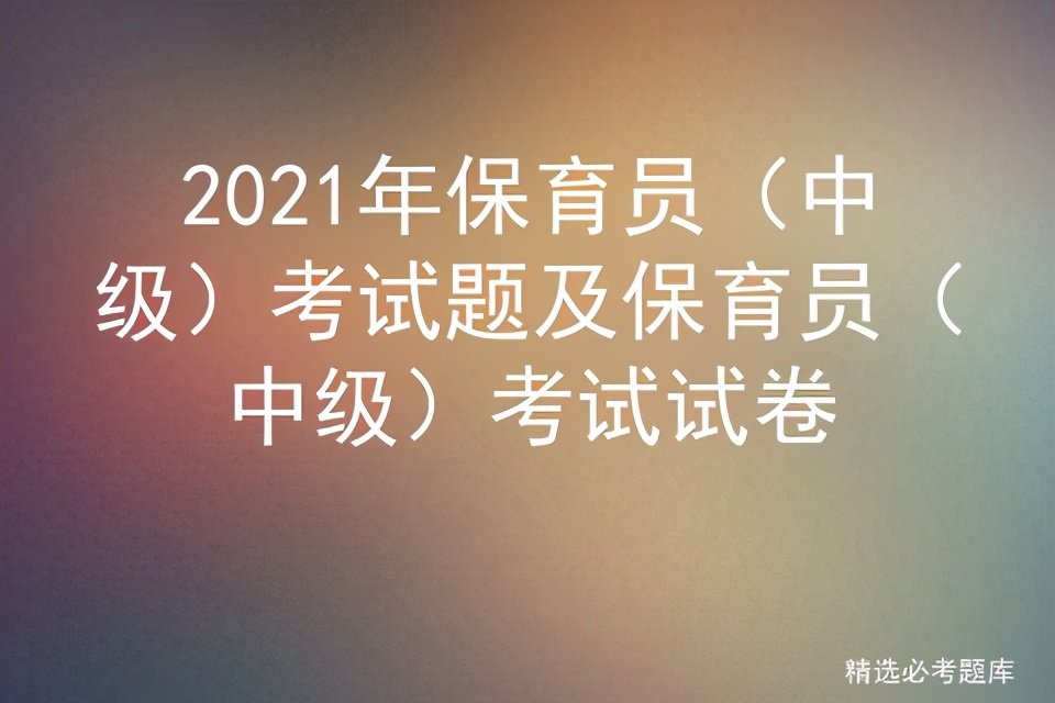 2021年保育员（中级）考试题及保育员（中级）考试试卷