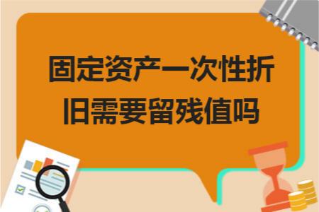 一次性加速折旧要考虑残值吗,固定资产折旧完没有残值怎么处理