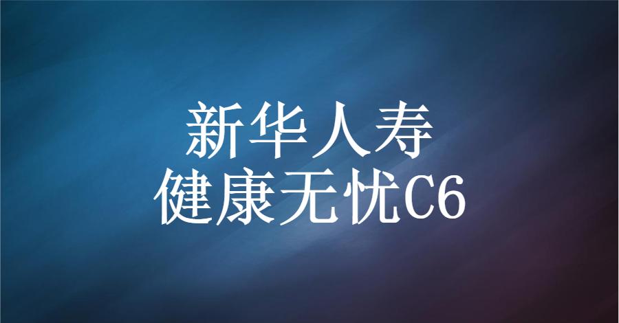 新华保险健康无忧c6能取回本金吗,新华保险健康无忧c6款价格明细