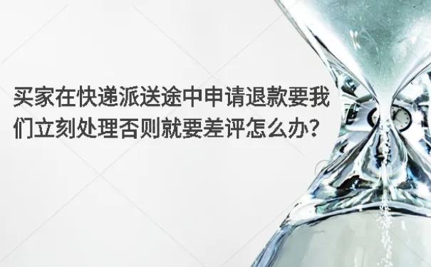 快递退款成功买家不给退货怎么办,快递在途中买家仅退款怎么处理