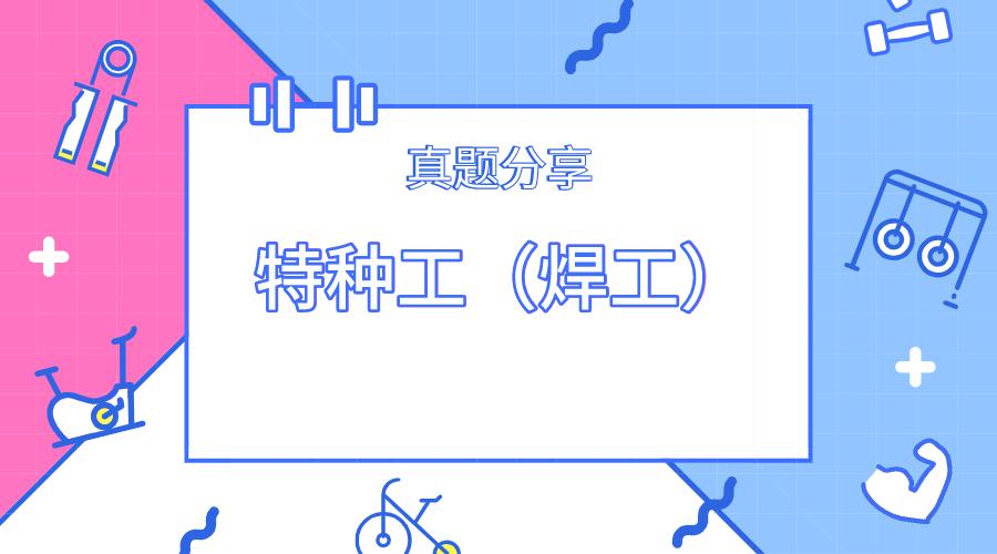 2020年焊工操作证模拟考试题,特殊工种焊工实操考试试题答案