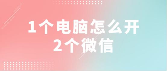 一个电脑双开微信教程,一台电脑如何开十个微信