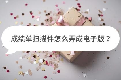 怎么把成绩单图片扫描成电子文件,纸质成绩单怎么扫描成电子版