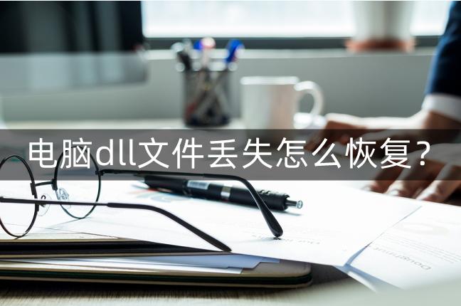 电脑丢失dll文件恢复技巧,dll文件全部丢失怎么恢复