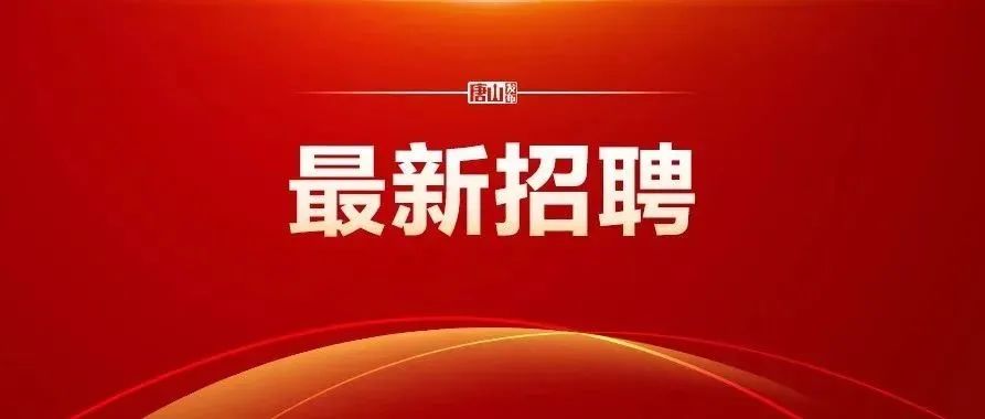 唐山招聘信息最新招聘公告,有编制唐山最新教师招聘来了