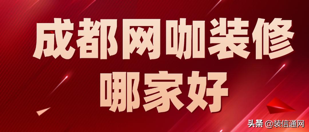 成都网咖装修哪家专业,成都互联网装修品牌排行榜最新