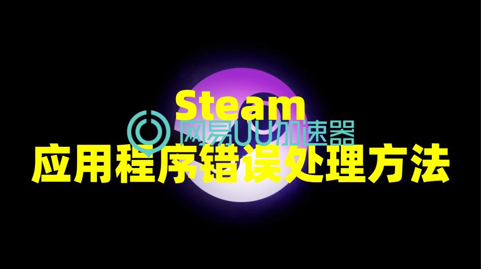 Steam应用程序打开错误,steam应用程序错误怎么解决