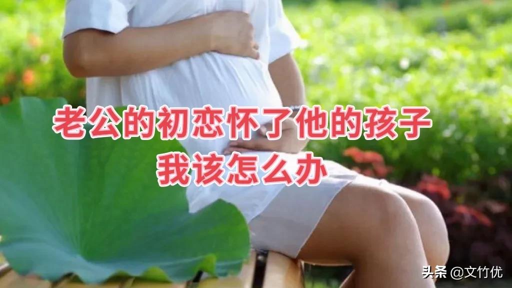 初恋怀了别的男人的孩子,初恋怀上我的孩子了怎么办