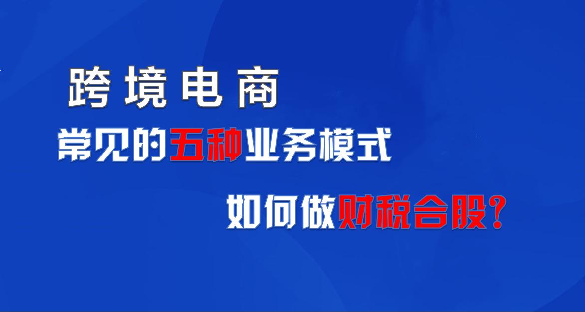 跨境电商常见的五种业务模式，如何做财税合规？