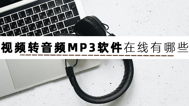 什么软件可以视频转音频？这些软件值得体验一下