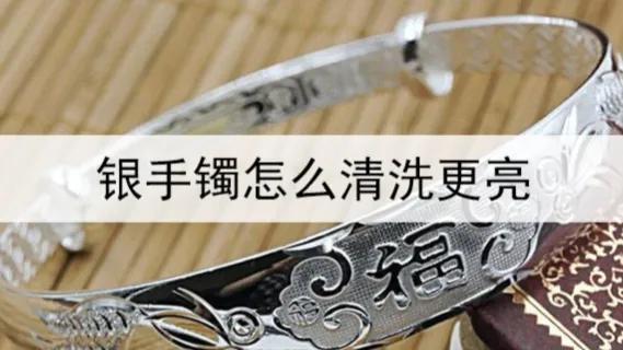 银手镯怎么清洗最好方法,银手镯怎么清洗最简单