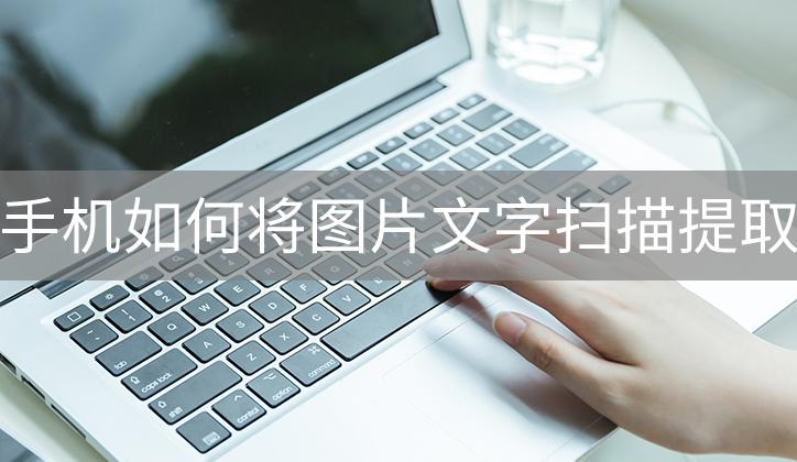 华为手机扫描提取文字,手机扫描图片怎么提取文字