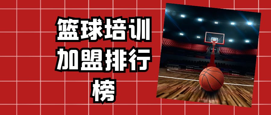 篮球培训加盟店排行榜,加盟篮球培训机构哪家最好加盟