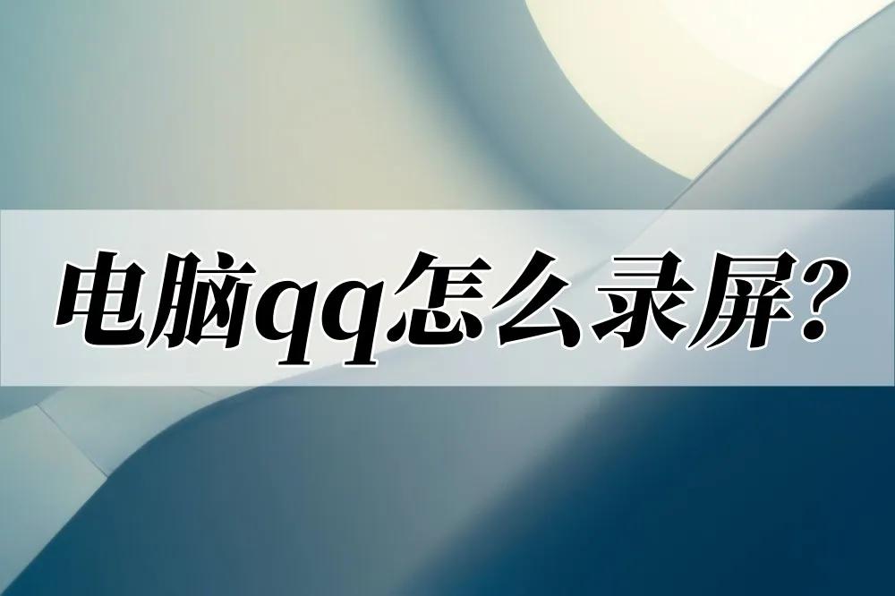 电脑qq怎么录屏？选择这个工具就够了