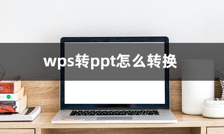 想知道wps转ppt怎么转换？教你学会wps转ppt
