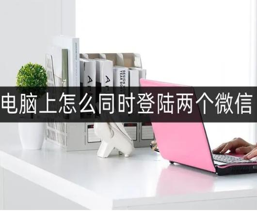 电脑登两个微信的方法,电脑怎么登2个微信小编教大家