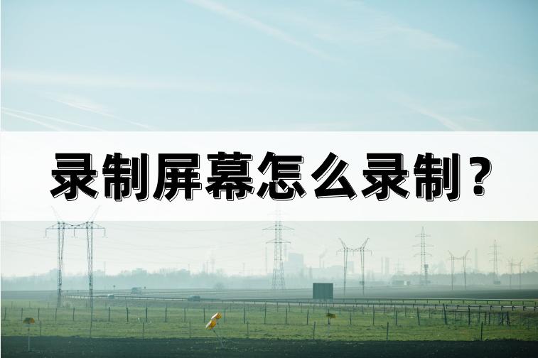 怎么屏幕录制教你两个实用的方法,录制屏幕怎么录制到声音