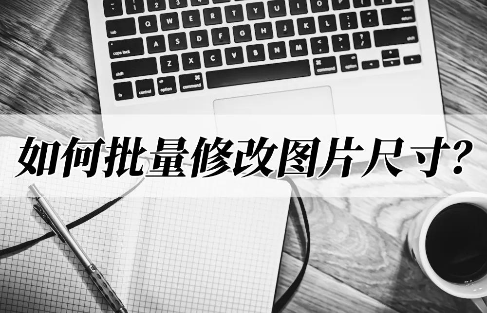word里如何批量调整全部图片尺寸,ps如何处理批量图片统一尺寸大小