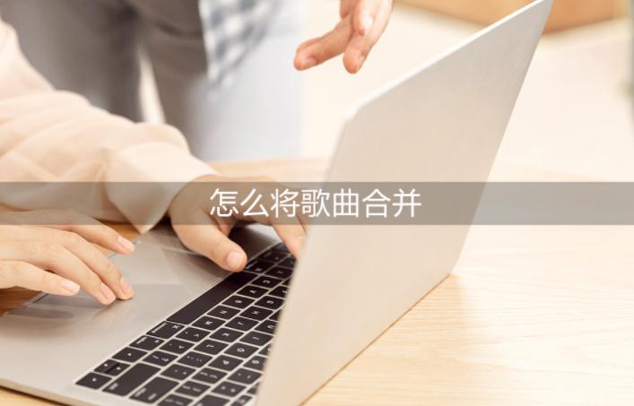 如何把歌词合并在一起,怎么将歌曲拼接在一起