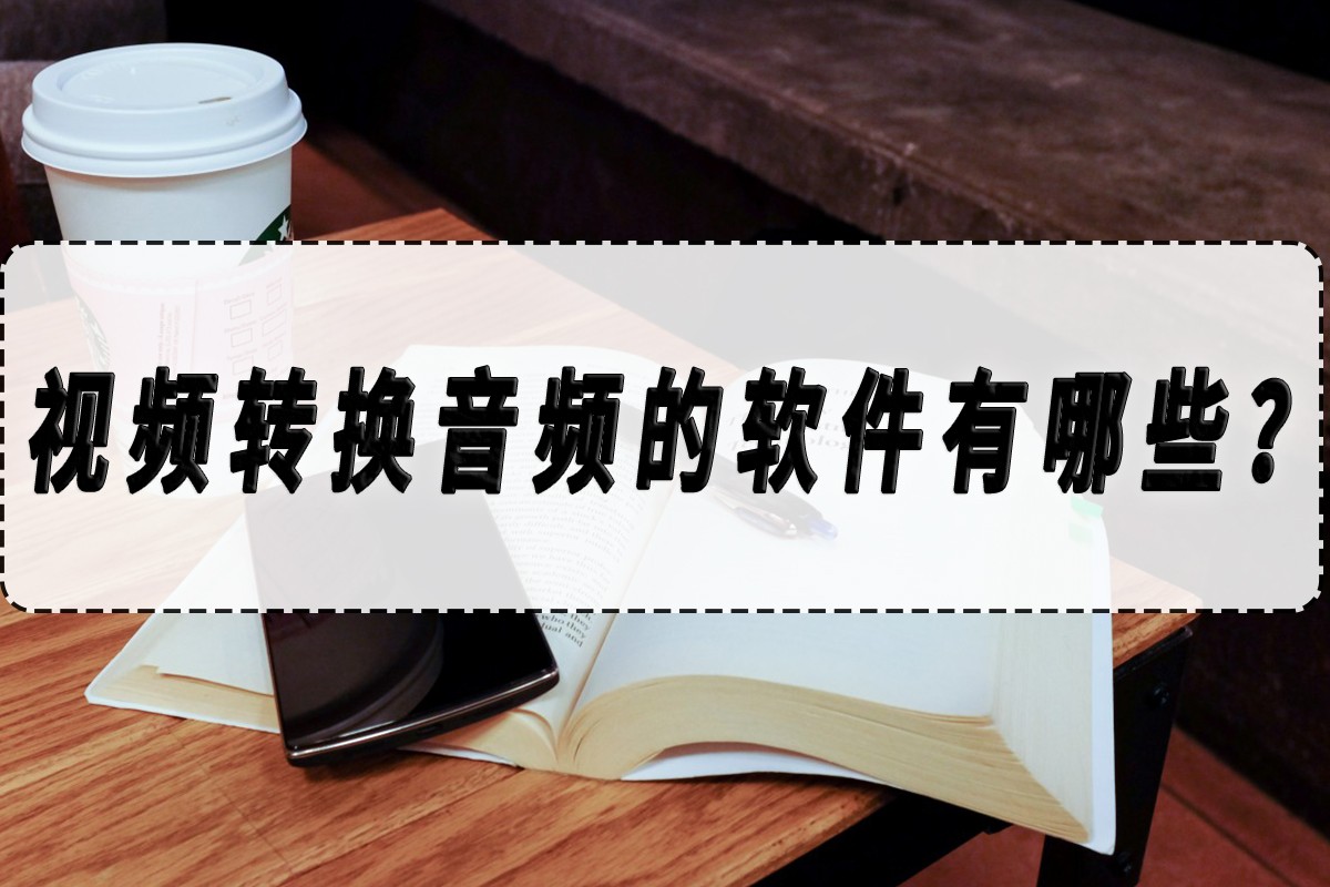 视频转换音频的软件有哪些？视频转音频软件推荐