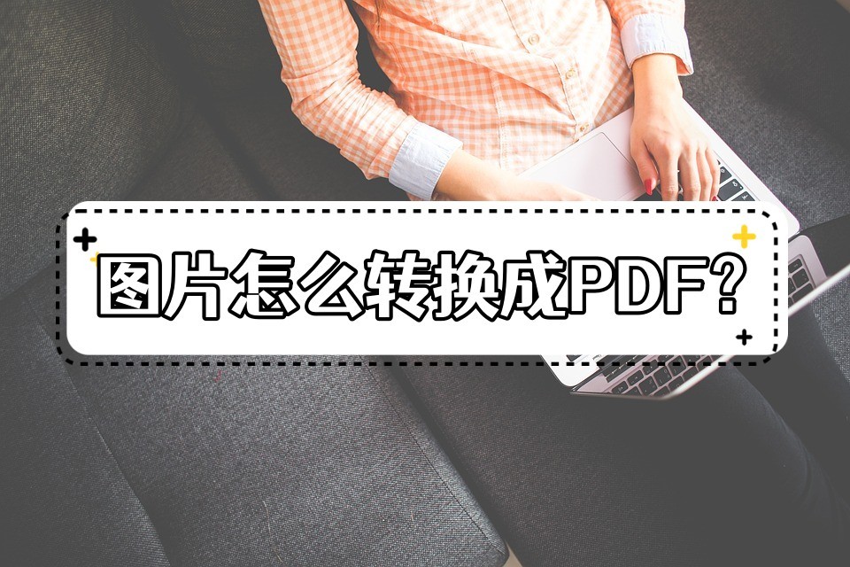 图片如何转换为pdf格式,图片转换为pdf格式怎么转
