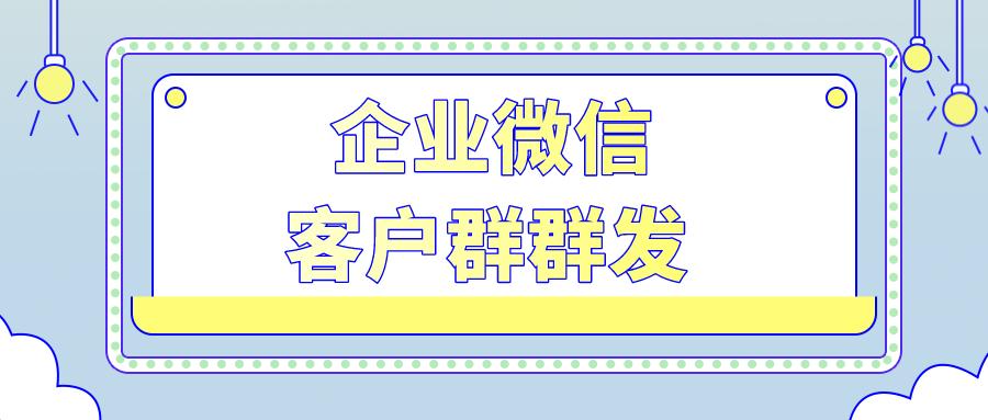 企业微信如何群发给客户或客户群,企业微信如何群发消息给目标客户