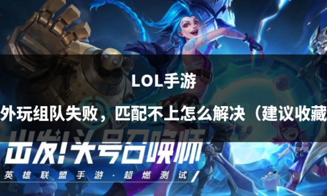 lol手游不能匹配了吗,lol手游怎么组队匹配