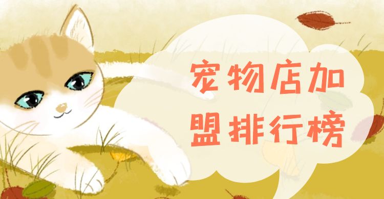 开宠物店加盟连锁排行榜,十大宠物店加盟商排行榜