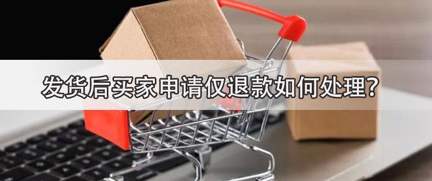 发货后买家申请退款怎么处理,发货后客户申请退款理由为缺货