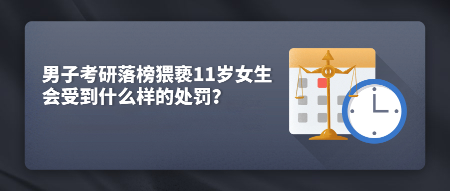 男子考研落榜猥亵11岁女生,会受到什么样的处罚?
