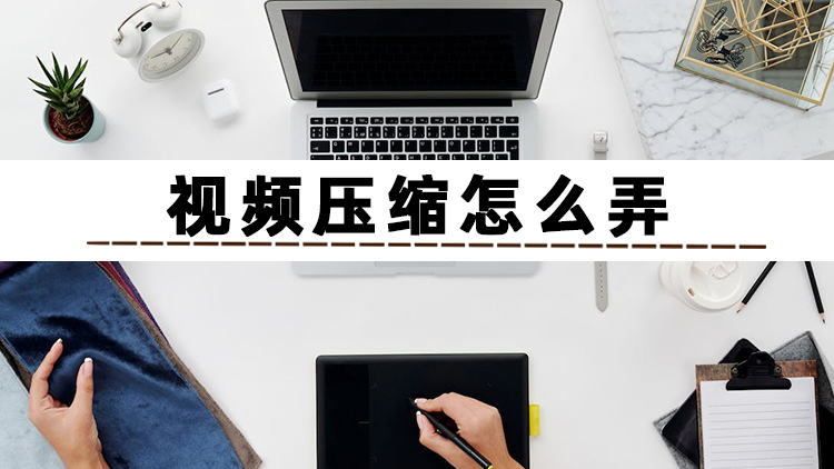如何压缩视频大小？两分钟让你学会这四个压缩方法