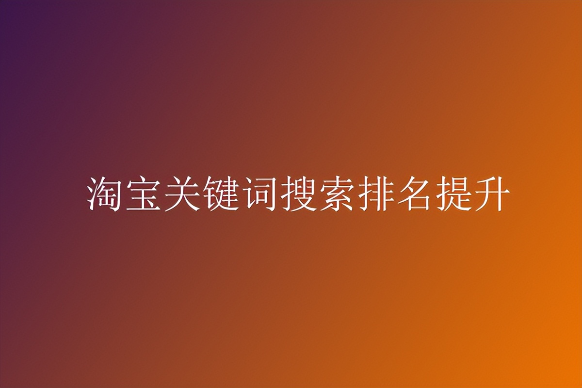 淘宝七天如何提升关键词排名,如何提高淘宝的关键词排名